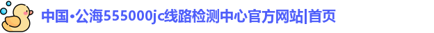 公海555000jc线路检测中心官网